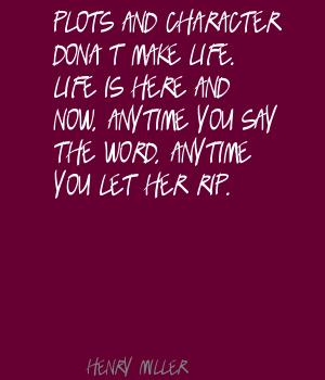 Plots-and-character-don't-make-life.-Life-is-here-and-now,-anytime-you-say-the-word,-anytime-you-let-her-rip.